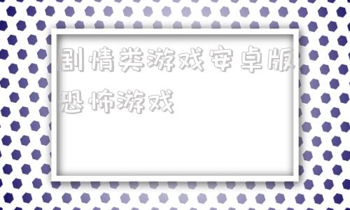 剧情类游戏安卓版恐怖游戏的简单介绍